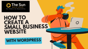 man sitting on a chair looking a a laptop while drinking coffee, with The Sun Media House logo in one corner and "how to create a small business website with wordpress" text written under the logo.